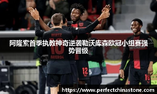 阿隆索首季执教神奇逆袭勒沃库森欧冠小组赛强势晋级
