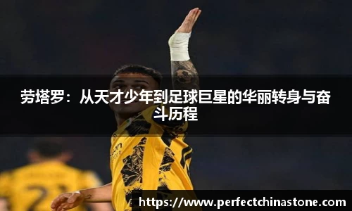 劳塔罗：从天才少年到足球巨星的华丽转身与奋斗历程