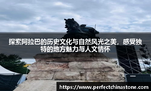 探索阿拉巴的历史文化与自然风光之美，感受独特的地方魅力与人文情怀
