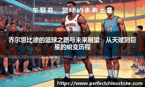 乔尔恩比德的篮球之路与未来展望：从天赋到巨星的蜕变历程