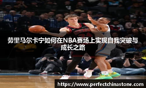 劳里马尔卡宁如何在NBA赛场上实现自我突破与成长之路