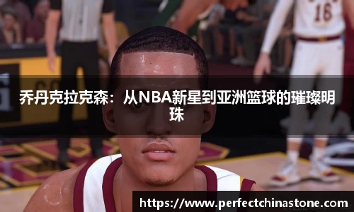 乔丹克拉克森：从NBA新星到亚洲篮球的璀璨明珠